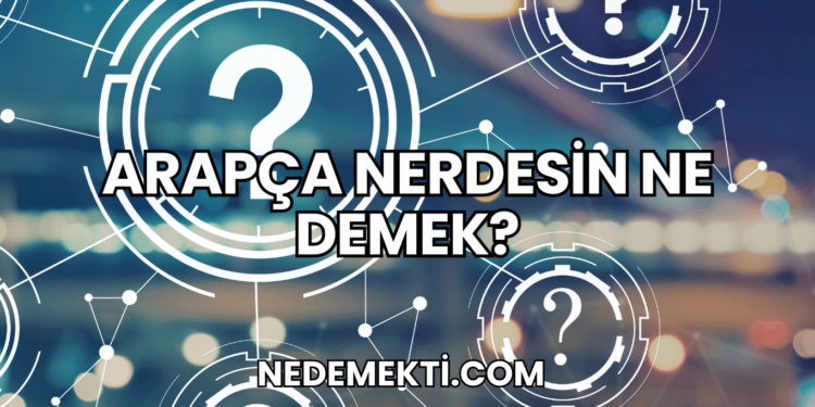Arapça Nerdesin Ne Demek?
