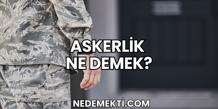 Askerlik Ne Demek?