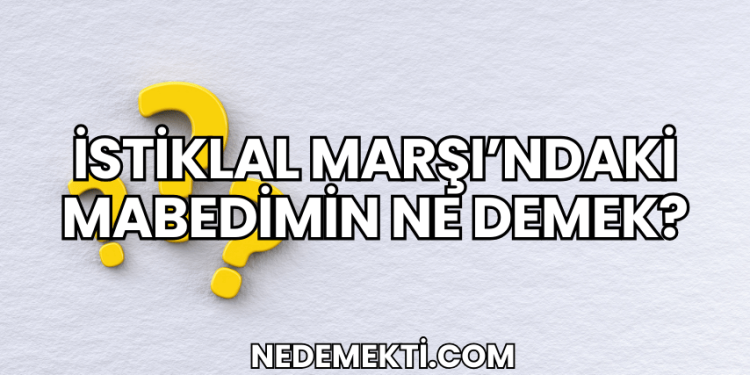İstiklal Marşı'ndaki Mabedimin Ne Demek?