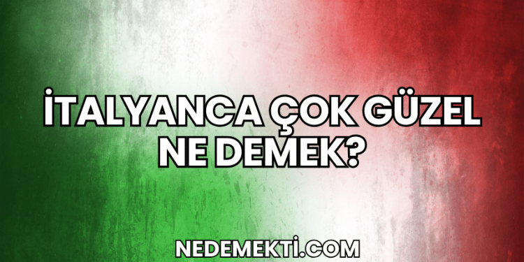 İtalyanca Çok Güzel Ne Demek?