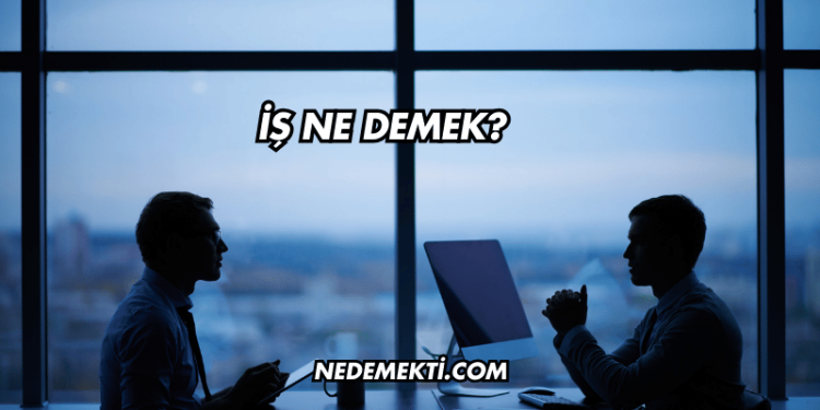 İş Ne Demek?