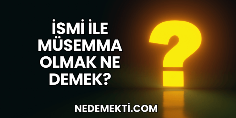 İsmi ile Müsemma Olmak Ne Demek?