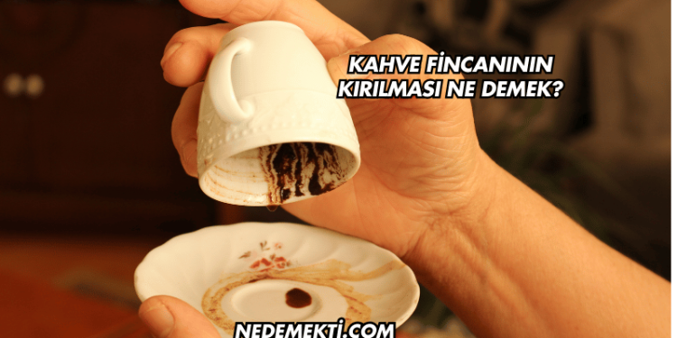 Kahve Fincanının Kırılması Ne Demek?